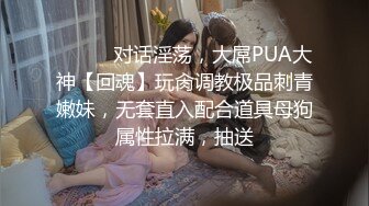 ⚫️⚫️对话淫荡，大屌PUA大神【回魂】玩肏调教极品刺青嫩妹，无套直入配合道具母狗属性拉满，抽送