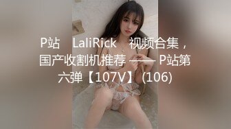 P站⭐ LaliRick ⭐视频合集，国产收割机推荐 —— P站第六弹【107V】 (106)