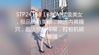 STP24158 168CM顶级美女，极品颜值美腿，伸进内裤摸穴，超近视角深喉，打桩机骑乘爆操