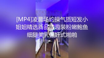 [MP4]凌晨场约操气质短发小姐姐精选新品情趣装粉嫩鲍鱼细腿美乳强奸式啪啪