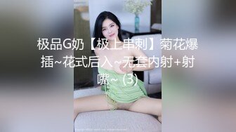 极品G奶【极上串刺】菊花爆插~花式后入~无套内射+射嘴~ (3)