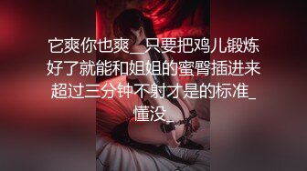 它爽你也爽__只要把鸡儿锻炼好了就能和姐姐的蜜臀插进来超过三分钟不射才是的标准_懂没_