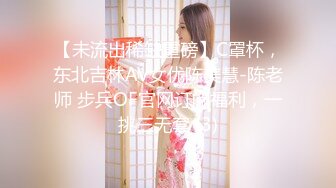 【未流出稀缺重磅】C罩杯，东北吉林AV女优陈美慧-陈老师 步兵OF官网订阅福利，一挑三无套 (3)