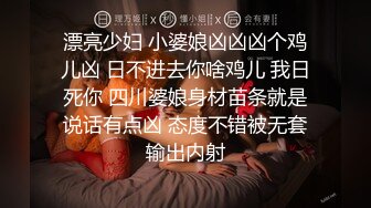 漂亮少妇 小婆娘凶凶凶个鸡儿凶 日不进去你啥鸡儿 我日死你 四川婆娘身材苗条就是说话有点凶 态度不错被无套输出内射