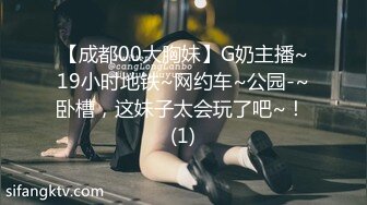 【成都00大胸妹】G奶主播~19小时地铁~网约车~公园-~卧槽，这妹子太会玩了吧~！ (1)