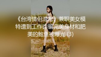 《台湾情侣泄密》兼职美女模特遭到工作诈骗完美身材和肥美的鲍鱼被曝光 (3)