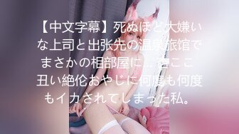 【中文字幕】死ぬほど大嫌いな上司と出张先の温泉旅馆でまさかの相部屋に… 杏ここ 丑い絶伦おやじに何度も何度もイカされてしまった私。