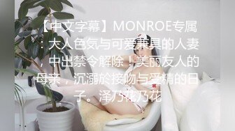 【中文字幕】MONROE专属：大人色気与可爱兼具的人妻，中出禁令解除！美丽友人的母亲，沉溺於接吻与受精的日子。泽乃花乃花