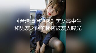 《台湾情侣泄密》美女高中生和男友之间的秘密被友人曝光