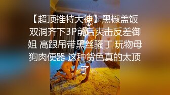 【超顶推特大神】黑椒盖饭 双洞齐下3P前后夹击反差御姐 高跟吊带黑丝骚丁 玩物母狗肉便器 这种货色真的太顶了