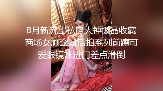 8月新流出私房大神极品收藏商场女厕全景后拍系列前蹲可爱眼镜妹进门差点滑倒