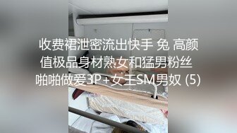 收费裙泄密流出快手 兔 高颜值极品身材熟女和猛男粉丝 啪啪做爱3P+女王SM男奴 (5)