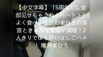 【中文字幕】「5周年だし全部见せちゃうね（ハート）」よく食べよく饮むまひろの本音ときゅんな素顔が満载！2人きりでほろ酔いはしごハメ！ 唯井まひろ