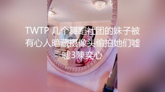 TWTP 几个舞蹈社团的妹子被有心人暗藏摄像头偷拍她们嘘嘘3陳奕心