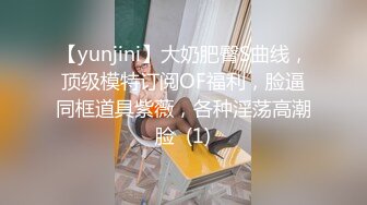 【yunjini】大奶肥臀S曲线，顶级模特订阅OF福利，脸逼同框道具紫薇，各种淫荡高潮脸  (1)