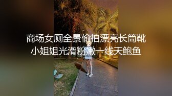 商场女厕全景偷拍漂亮长筒靴小姐姐光滑粉嫩一线天鲍鱼