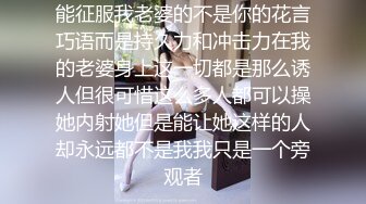 能征服我老婆的不是你的花言巧语而是持久力和冲击力在我的老婆身上这一切都是那么诱人但很可惜这么多人都可以操她内射她但是能让她这样的人却永远都不是我我只是一个旁观者