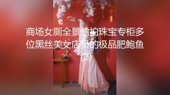 商场女厕全景偷拍珠宝专柜多位黑丝美女店员的极品肥鲍鱼 (2)