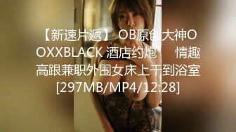 【新速片遞】 OB原创大神OOXXBLACK 酒店约炮❤️情趣高跟兼职外围女床上干到浴室[297MB/MP4/12:28]