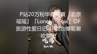 ✨P站20万粉华裔网黄「北京瑶瑶」「Lonelymeow」OF旅游性爱日记 3P百合爆菊潮吹露出