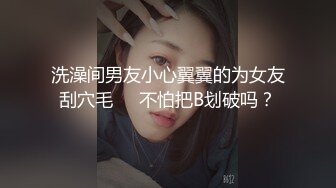 洗澡间男友小心翼翼的为女友刮穴毛❤️不怕把B划破吗？