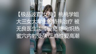 【极品波霸 女神】桃桃学姐 大三女大学生的特殊治疗 被无良医生肉棒侵犯 爆肏炽热蜜穴内射受孕 上瘾性爱高潮