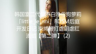 韩国富二代包养白净母狗萝莉「little_le_nni」BDSM后庭开发日记 束缚鞭打虐阴虐肛滴蜡【第二弹】 (2)