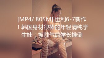 [MP4/ 805M] 世利6-7新作！韩国身材很棒的年轻清纯学生妹，被帅气的学长推倒