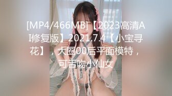 [MP4/466MB]【2023高清AI修复版】2021.7.4【小宝寻花】，大圈00后平面模特，可舌吻小仙女