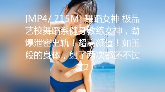 [MP4/ 215M] 舞蹈女神 极品艺校舞蹈系健身教练女神，劲爆泄密出轨！超高颜值！如玉般的身体，射了两次都还不过瘾2