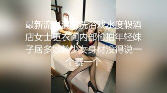 最新流出温泉洗浴戏水度假酒店女士更衣间内部偸拍年轻妹子居多妙龄少女身材没得说一个赛一个