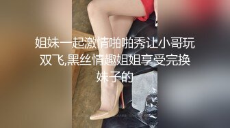 姐妹一起激情啪啪秀让小哥玩双飞,黑丝情趣姐姐享受完换妹子的