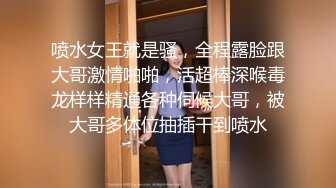 喷水女王就是骚，全程露脸跟大哥激情啪啪，活超棒深喉毒龙样样精通各种伺候大哥，被大哥多体位抽插干到喷水