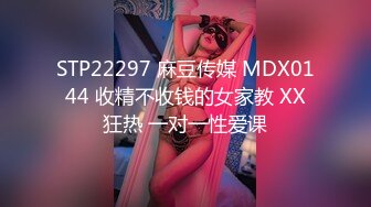 STP22297 麻豆传媒 MDX0144 收精不收钱的女家教 XX狂热 一对一性爱课