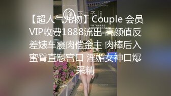 【超人气尤物】Couple 会员VIP收费1888流出 高颜值反差婊车震肉偿金主 肉棒后入蜜臀直怼宫口 淫媚女神口爆采精