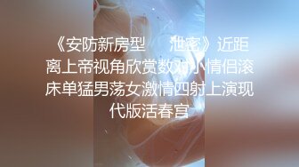 《安防新房型㊙️泄密》近距离上帝视角欣赏数对小情侣滚床单猛男荡女激情四射上演现代版活春宫