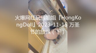 火爆网红玩偶姐姐『HongKongDoll』2023-11-15 万圣节的放纵（下）