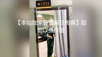 【本站独家赞助麻豆传媒】姐姐以身作爱