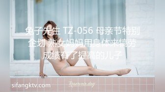 兔子先生 TZ-056 母亲节特别企划 熟女妈妈用身体来犒劳成绩有了提高的儿子