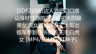 [2DF2]泡妞达人酒吧门口搭讪身材性感的齐逼短裙大白腿美女,美女貌似喝多了大哥出租车带到住所啪啪,无毛白虎女 [MP4/50MB][BT种子]