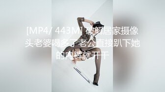 [MP4/ 443M] 破解居家摄像头老婆喝多了老公直接趴下她的内裤就开干