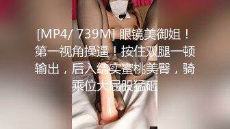 [MP4/ 739M] 眼镜美御姐！第一视角操逼！按住双腿一顿输出，后入结实蜜桃美臀，骑乘位大屁股猛砸