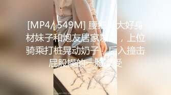 [MP4/ 549M] 腰细胸大好身材妹子和炮友居家啪啪，上位骑乘打桩晃动奶子，后入撞击屁股操的一脸享受