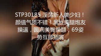 STP30185 淫荡新人美少妇！颜值气质不错！黑丝美腿炮友操逼，圆润美臀操翻，69姿势互舔插嘴