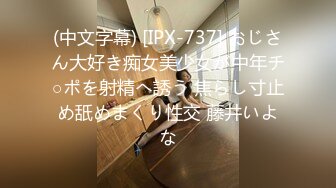 (中文字幕) [IPX-737] おじさん大好き痴女美少女が中年チ○ポを射精へ誘う 焦らし寸止め舐めまくり性交 藤井いよな