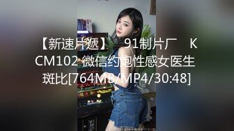 【新速片遞】 ✿91制片厂✿ KCM102 微信约炮性感女医生 斑比[764MB/MP4/30:48]