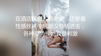 在酒店操别人的老婆，还穿着性感丝袜干屁眼没有插进去，各种姿势操她真是刺激