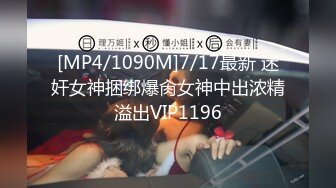 [MP4/1090M]7/17最新 迷奸女神捆绑爆肏女神中出浓精溢出VIP1196