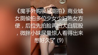 《魔手外购极品厕拍》商业城女厕偸拍多位少女少妇熟女方便，后位先拍脸再拍大白屁股，微胖小妹尿量惊人看得出来憋好久了 (9)