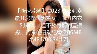 【新速片遞】 2023-9-24 凌晨开房操大奶熟女，解开内衣一对豪乳，迫不及待推到直接操，骑乘位扭动肥臀[366MB/MP4/00:34:17]